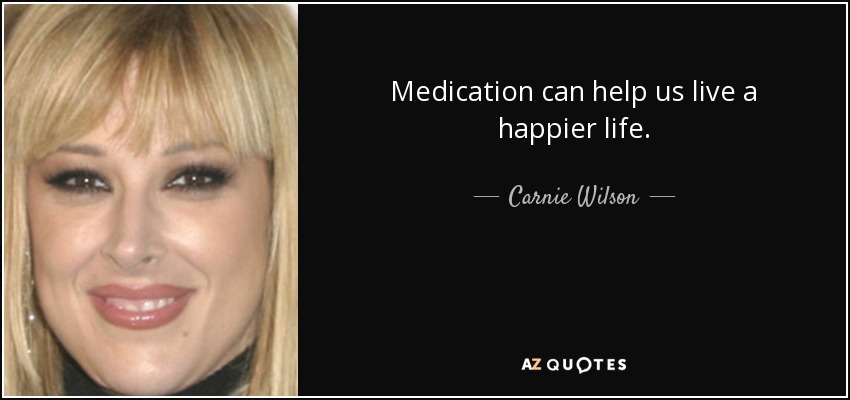 Medication can help us live a happier life. - Carnie Wilson