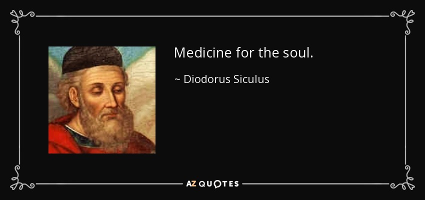 Medicine for the soul. - Diodorus Siculus