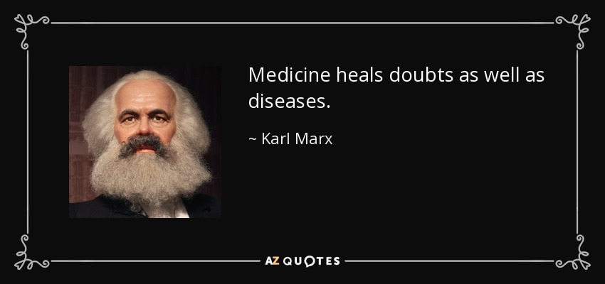 Medicine heals doubts as well as diseases. - Karl Marx