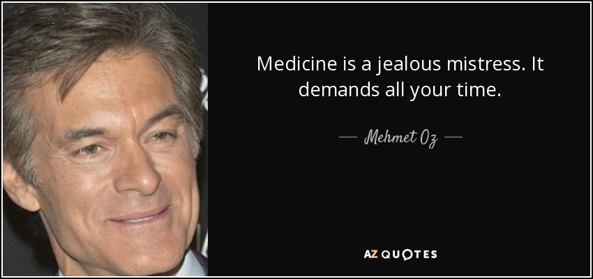 Medicine is a jealous mistress. It demands all your time. - Mehmet Oz