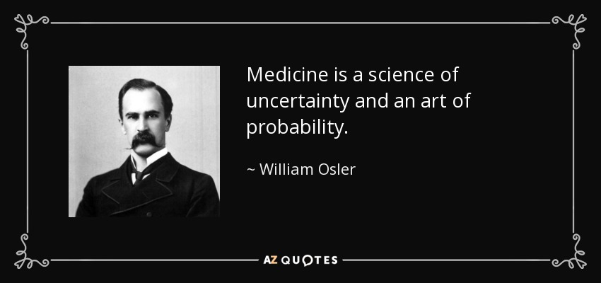 Medicine is a science of uncertainty and an art of probability. - William Osler