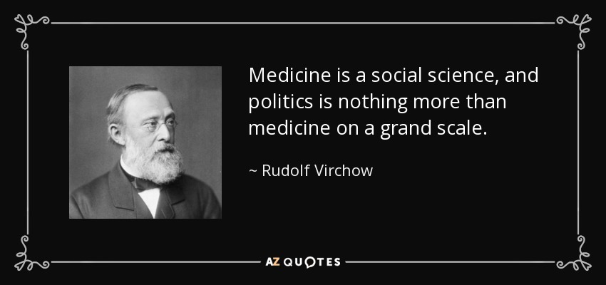 Medicine is a social science, and politics is nothing more than medicine on a grand scale. - Rudolf Virchow