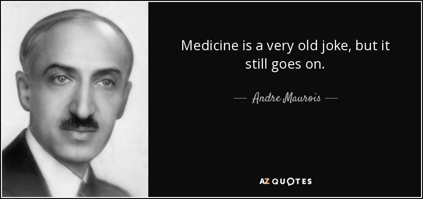 Medicine is a very old joke, but it still goes on. - Andre Maurois