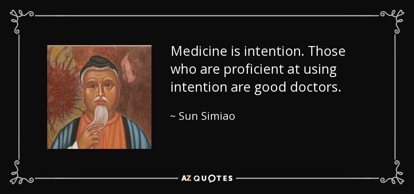 Medicine is intention. Those who are proficient at using intention are good doctors. - Sun Simiao