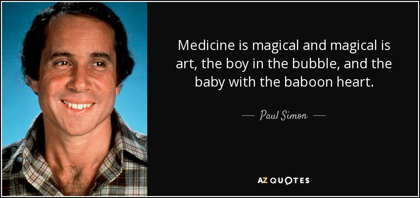 Medicine is magical and magical is art, the boy in the bubble, and the baby with the baboon heart. - Paul Simon