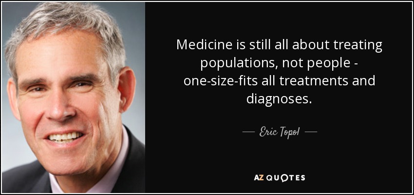Medicine is still all about treating populations, not people - one-size-fits all treatments and diagnoses. - Eric Topol