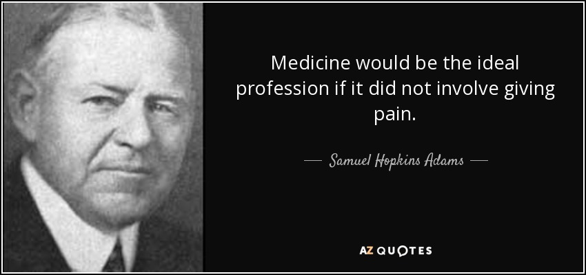 Medicine would be the ideal profession if it did not involve giving pain. - Samuel Hopkins Adams