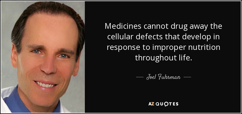 Medicines cannot drug away the cellular defects that develop in response to improper nutrition throughout life. - Joel Fuhrman
