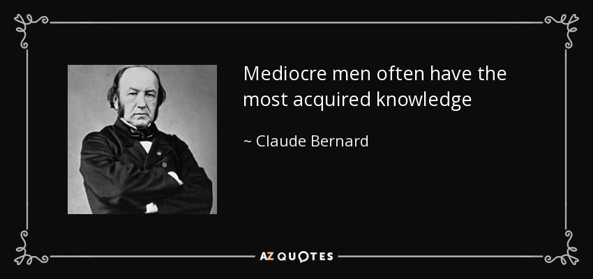Mediocre men often have the most acquired knowledge - Claude Bernard