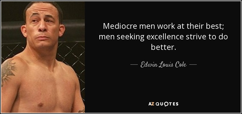 Mediocre men work at their best; men seeking excellence strive to do better. - Edwin Louis Cole