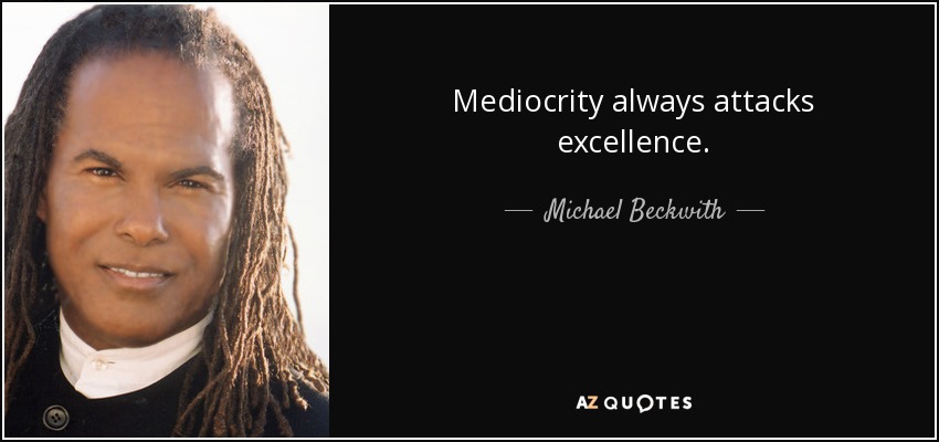 Mediocrity always attacks excellence. - Michael Beckwith