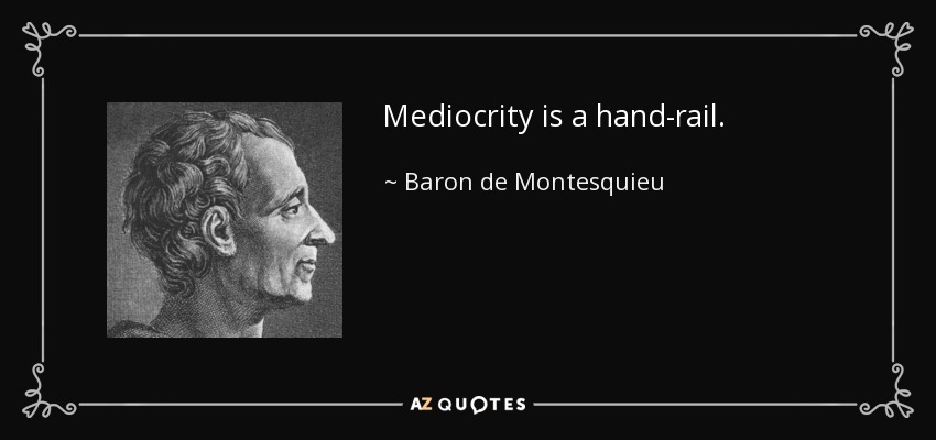 Mediocrity is a hand-rail. - Baron de Montesquieu