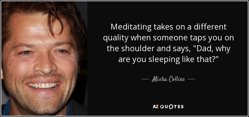 Meditating takes on a different quality when someone taps you on the shoulder and says, 
