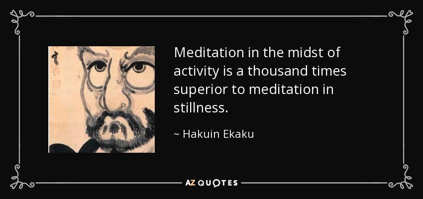 Meditation in the midst of activity is a thousand times superior to meditation in stillness. - Hakuin Ekaku