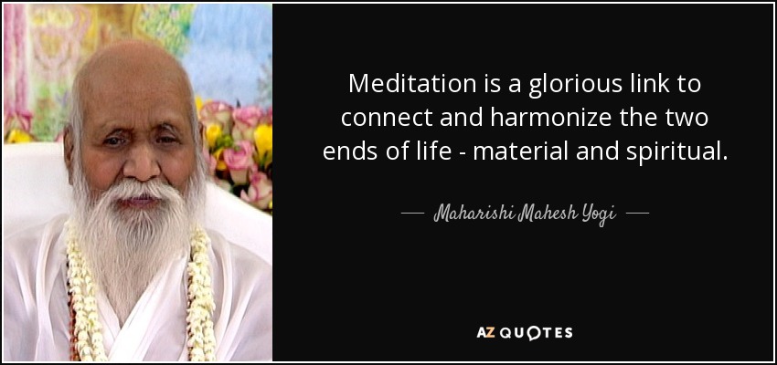 Meditation is a glorious link to connect and harmonize the two ends of life - material and spiritual. - Maharishi Mahesh Yogi