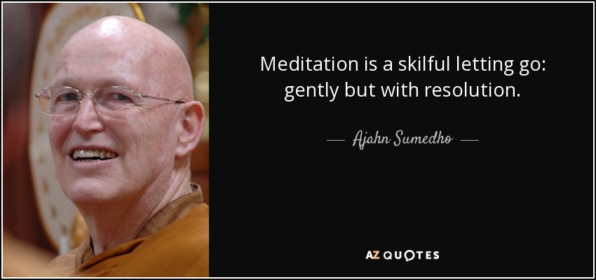 Meditation is a skilful letting go: gently but with resolution. - Ajahn Sumedho