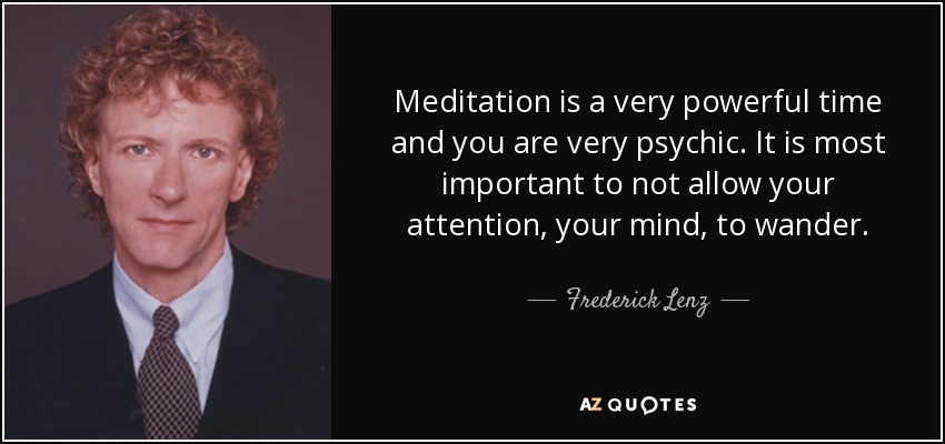 Meditation is a very powerful time and you are very psychic. It is most important to not allow your attention, your mind, to wander. - Frederick Lenz