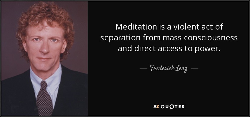 Meditation is a violent act of separation from mass consciousness and direct access to power. - Frederick Lenz