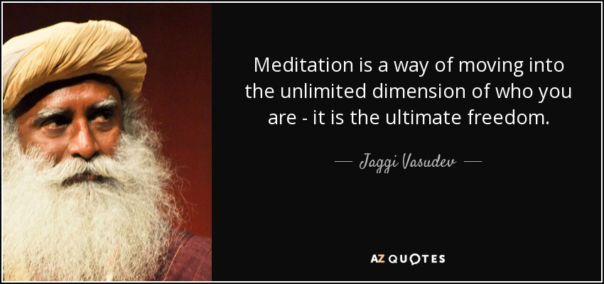 Meditation is a way of moving into the unlimited dimension of who you are - it is the ultimate freedom. - Jaggi Vasudev