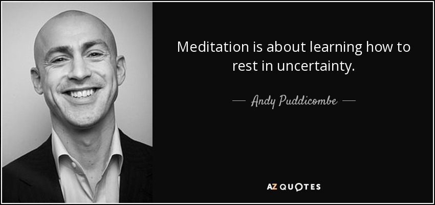 Meditation is about learning how to rest in uncertainty. - Andy Puddicombe