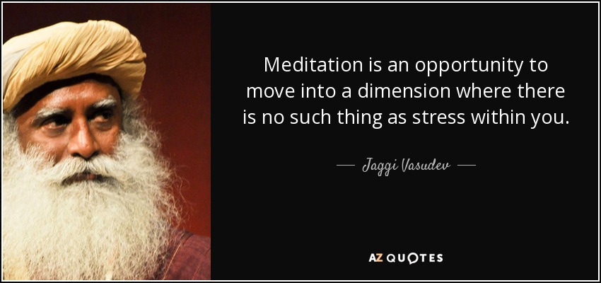 Meditation is an opportunity to move into a dimension where there is no such thing as stress within you. - Jaggi Vasudev
