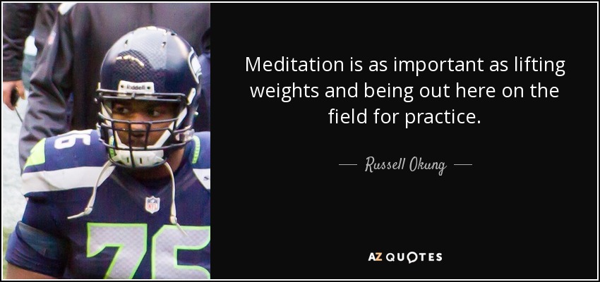 Meditation is as important as lifting weights and being out here on the field for practice. - Russell Okung