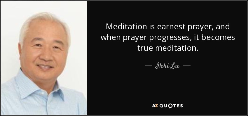 Meditation is earnest prayer, and when prayer progresses, it becomes true meditation. - Ilchi Lee