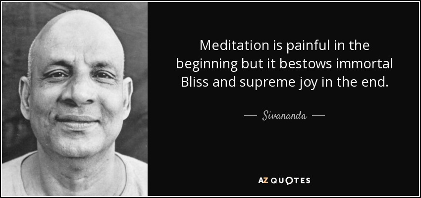 Meditation is painful in the beginning but it bestows immortal Bliss and supreme joy in the end. - Sivananda