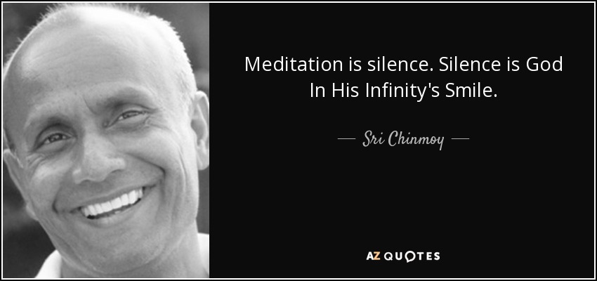 Meditation is silence. Silence is God In His Infinity's Smile. - Sri Chinmoy