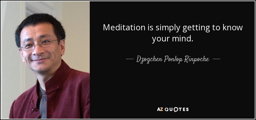 Meditation is simply getting to know your mind. - Dzogchen Ponlop Rinpoche