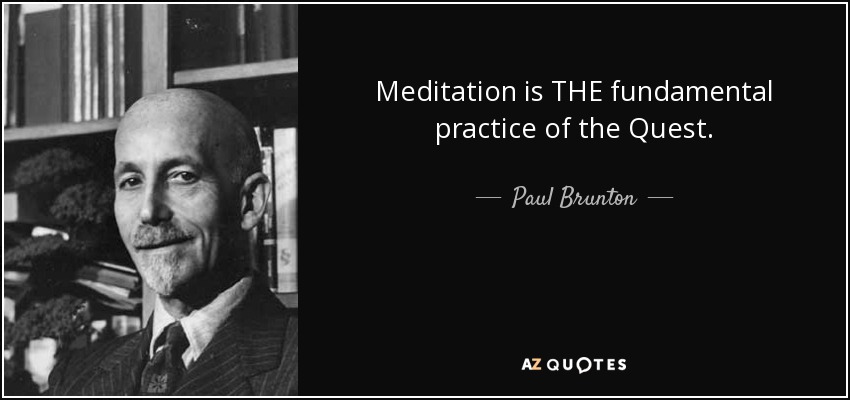 Meditation is THE fundamental practice of the Quest. - Paul Brunton