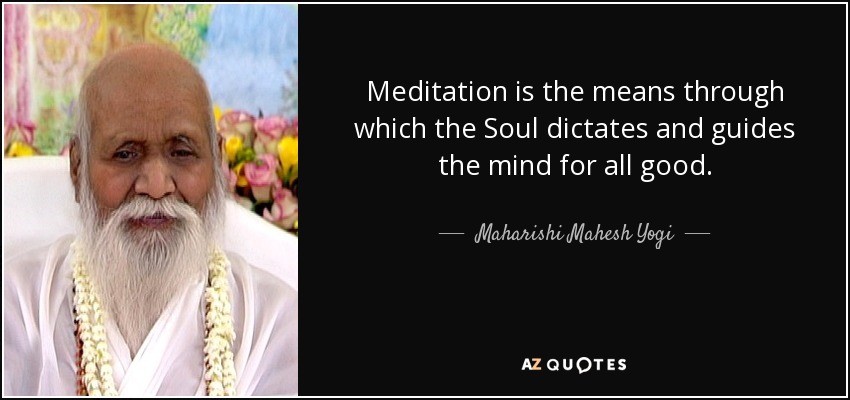 Meditation is the means through which the Soul dictates and guides the mind for all good. - Maharishi Mahesh Yogi