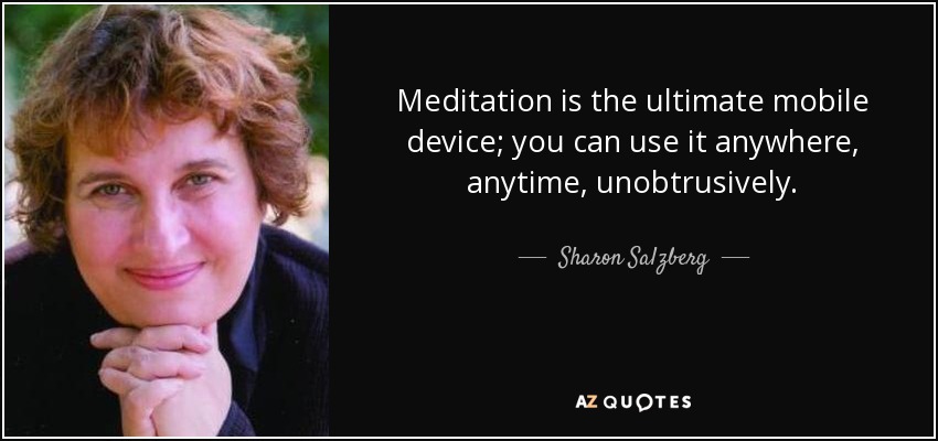 Meditation is the ultimate mobile device; you can use it anywhere, anytime, unobtrusively. - Sharon Salzberg