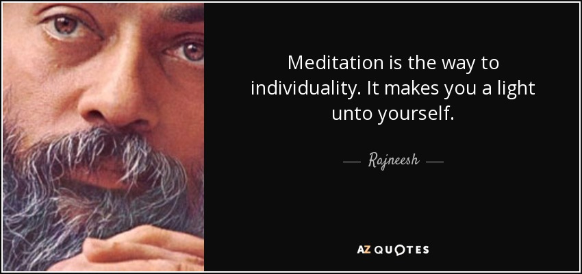 Meditation is the way to individuality. It makes you a light unto yourself. - Rajneesh