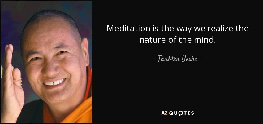 Meditation is the way we realize the nature of the mind. - Thubten Yeshe