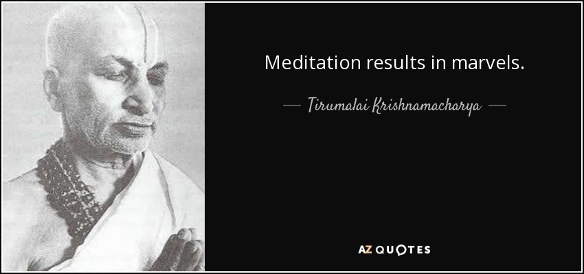 Meditation results in marvels. - Tirumalai Krishnamacharya
