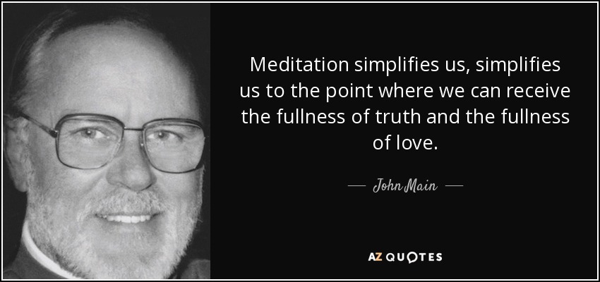 Meditation simplifies us, simplifies us to the point where we can receive the fullness of truth and the fullness of love. - John Main