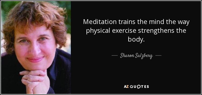 Meditation trains the mind the way physical exercise strengthens the body. - Sharon Salzberg