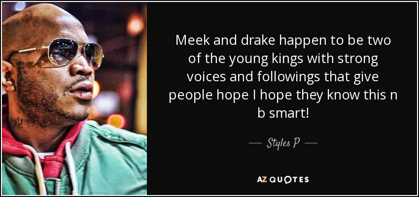 Meek and drake happen to be two of the young kings with strong voices and followings that give people hope I hope they know this n b smart! - Styles P