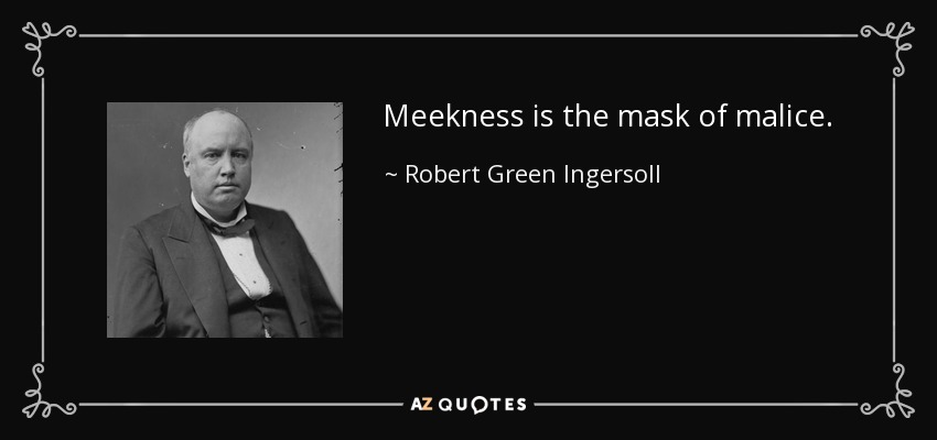 Meekness is the mask of malice. - Robert Green Ingersoll