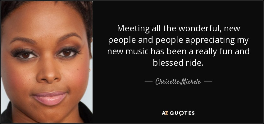 Meeting all the wonderful, new people and people appreciating my new music has been a really fun and blessed ride. - Chrisette Michele