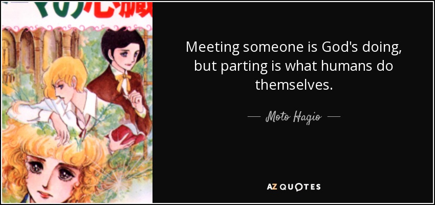 Meeting someone is God's doing, but parting is what humans do themselves. - Moto Hagio