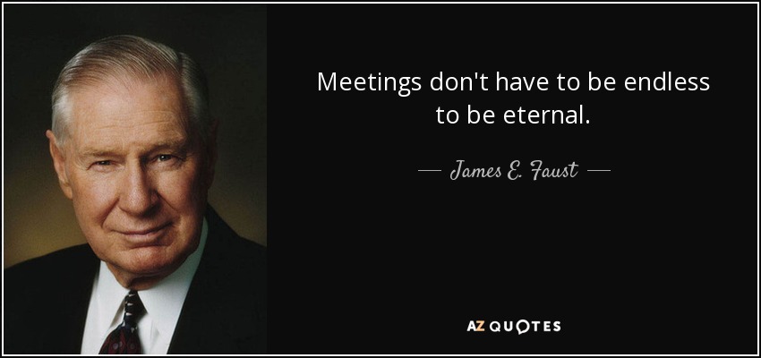 Meetings don't have to be endless to be eternal. - James E. Faust