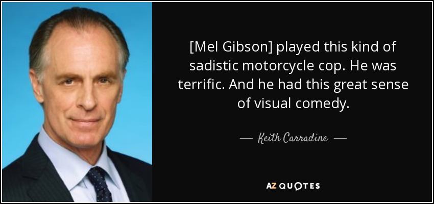 [Mel Gibson] played this kind of sadistic motorcycle cop. He was terrific. And he had this great sense of visual comedy. - Keith Carradine