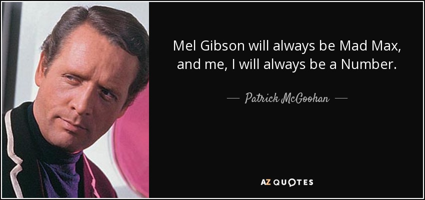 Mel Gibson will always be Mad Max, and me, I will always be a Number. - Patrick McGoohan