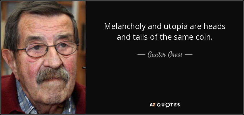 Melancholy and utopia are heads and tails of the same coin. - Gunter Grass