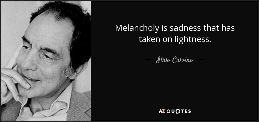 Melancholy is sadness that has taken on lightness. - Italo Calvino