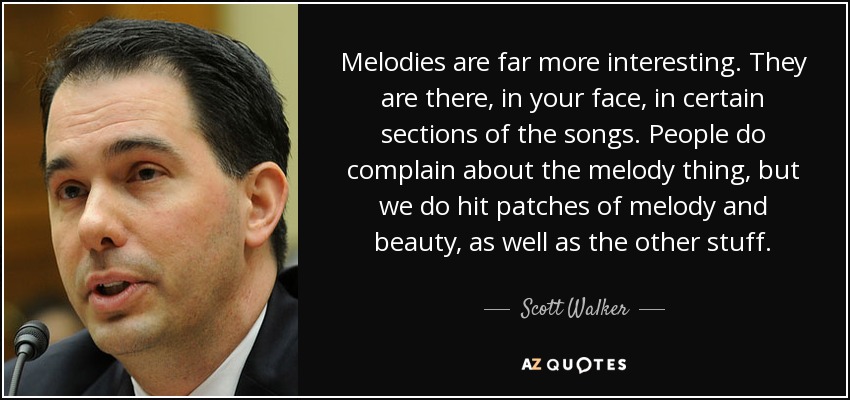 Melodies are far more interesting. They are there, in your face, in certain sections of the songs. People do complain about the melody thing, but we do hit patches of melody and beauty, as well as the other stuff. - Scott Walker