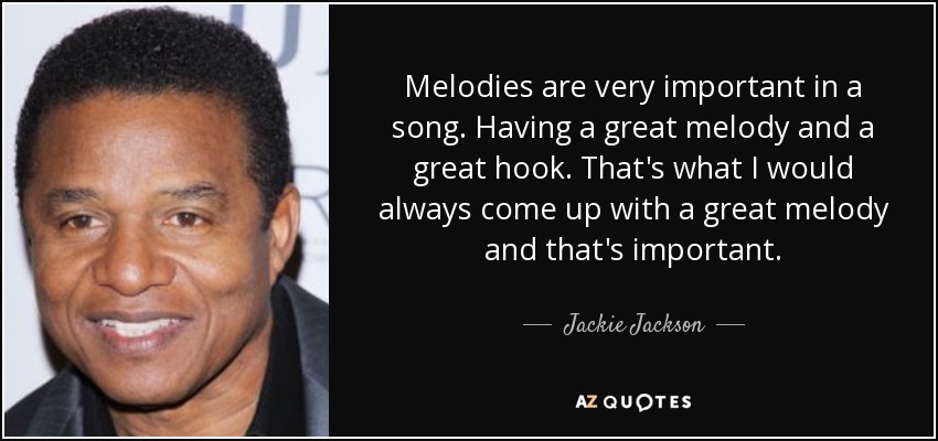 Melodies are very important in a song. Having a great melody and a great hook. That's what I would always come up with a great melody and that's important. - Jackie Jackson