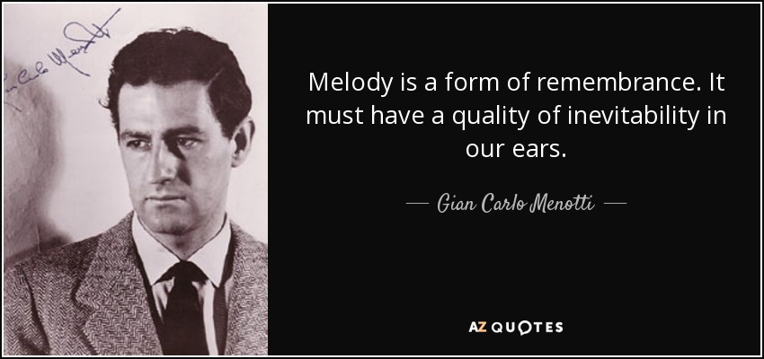 Melody is a form of remembrance. It must have a quality of inevitability in our ears. - Gian Carlo Menotti